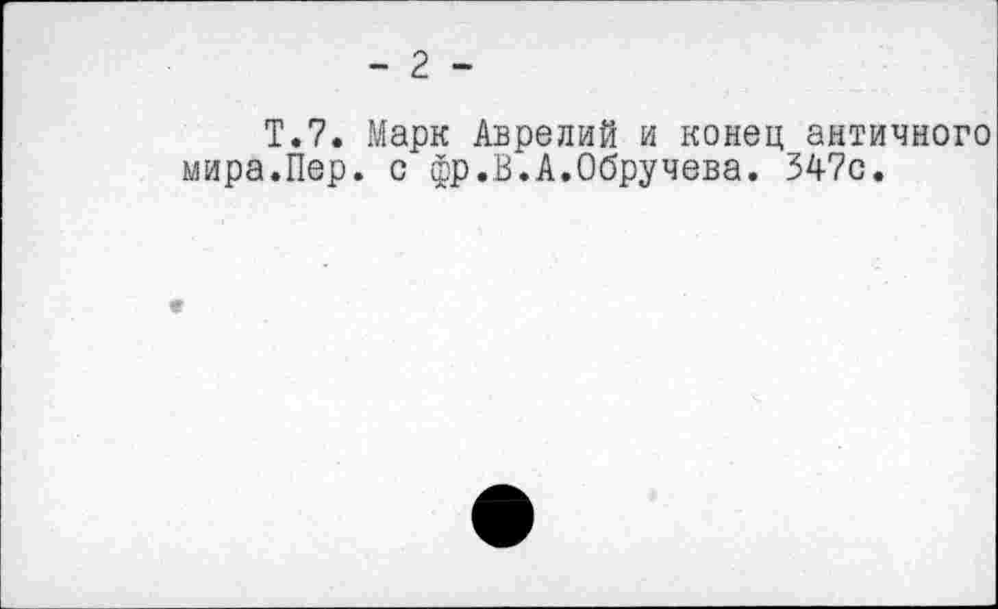 ﻿- 2 -
Т.7. Марк Аврелий и конец античного мира.Пер. с фр.В.А.Обручева. 547с.